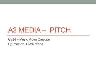 A2 MEDIA – PITCH
G324 – Music Video Creation
By Immortal Productions

 