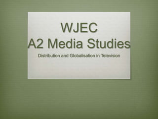 WJEC
A2 Media Studies
Distribution and Globalisation in Television
 