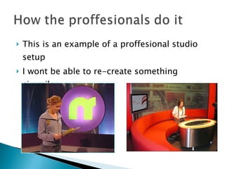 This is an example of a proffesional studio setup I wont be able to re-create something simmilar 