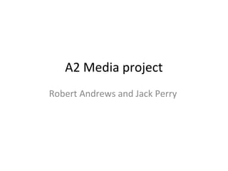 A2 Media project
Robert Andrews and Jack Perry
 