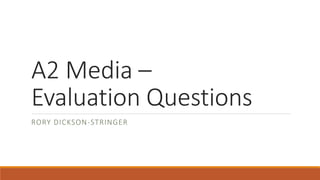A2 Media –
Evaluation Questions
RORY DICKSON-STRINGER
 