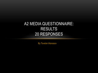 By Tsvetan Atanasov
A2 MEDIA QUESTIONNAIRE:
RESULTS
20 RESPONSES
 