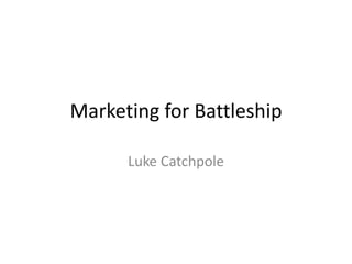 Marketing for Battleship

      Luke Catchpole
 