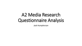 A2 Media Research
Questionnaire Analysis
Jack Humpherson
 