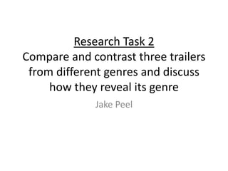 Research Task 2 
Compare and contrast three trailers 
from different genres and discuss 
how they reveal its genre 
Jake Peel 
 