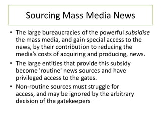 Sourcing Mass Media News<br />The large bureaucracies of the powerful subsidise the mass media, and gain special access to...