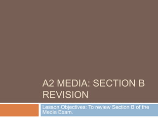 A2 MEDIA: SECTION B
REVISION
Lesson Objectives: To review Section B of the
Media Exam.
 