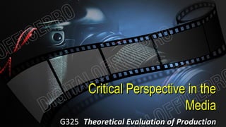 Critical Perspective in theCritical Perspective in the
MediaMedia
G325G325 Theoretical Evaluation of ProductionTheoretical Evaluation of Production
 