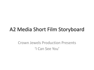 A2 Media Short Film Storyboard
Crown Jewels Production Presents
‘I Can See You’

 