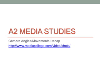 A2 MEDIA STUDIES
Camera Angles/Movements Recap
http://www.mediacollege.com/video/shots/
 