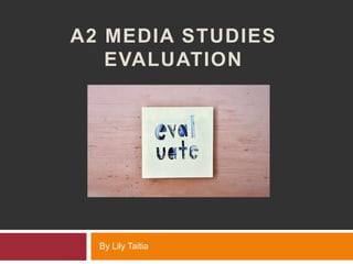 A2 MEDIA STUDIES
   EVALUATION




  By Lily Taitia
 