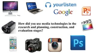 How did you use media technologies in the
research and planning, construction, and
evaluation stages?

 