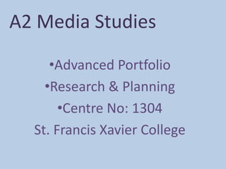 A2 Media Studies

     •Advanced Portfolio
    •Research & Planning
       •Centre No: 1304
  St. Francis Xavier College
 