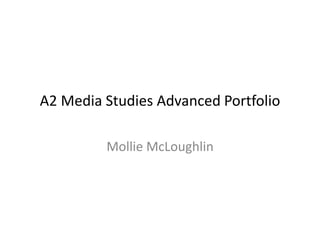 A2 Media Studies Advanced Portfolio

         Mollie McLoughlin
 