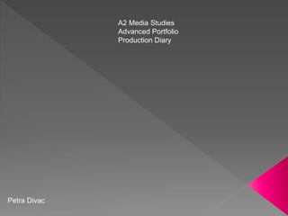A2 Media Studies
Advanced Portfolio
Production Diary
Petra Divac
 
