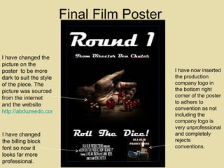 Final Film Poster I have changed the billing block font so now it looks far more professional. I have changed the picture on the poster  to be more dark to suit the style of the piece. The picture was sourced from the internet and the website  http://abduzeedo.com/daily-inspiration-386 I have now inserted the production company logo in the bottom right corner of the poster to adhere to convention as not including the company logo is very unprofessional and completely rejects conventions. 