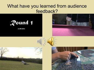 What have you learned from audience feedback? 