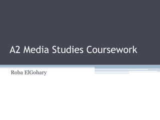 A2 Media Studies Coursework
Roba ElGohary
 
