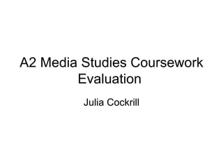 A2 Media Studies Coursework Evaluation  Julia Cockrill 