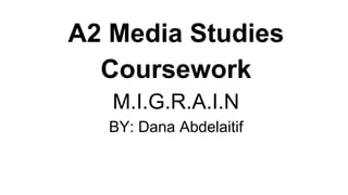 A2 Media Studies
Coursework
M.I.G.R.A.I.N
BY: Dana Abdelaitif
 