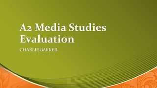 A2 Media Studies
Evaluation
CHARLIE BARKER
 