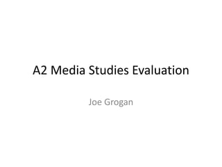 A2 Media Studies Evaluation
Joe Grogan
 