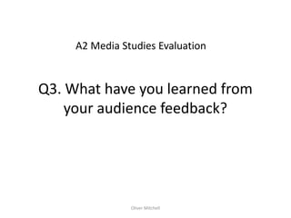 A2 Media Studies Evaluation


Q3. What have you learned from
    your audience feedback?




                Oliver Mitchell
 