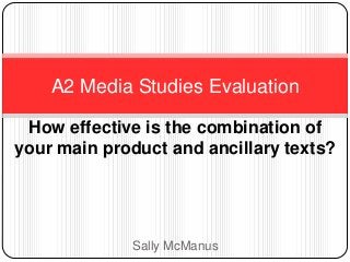A2 Media Studies Evaluation

 How effective is the combination of
your main product and ancillary texts?




             Sally McManus
 