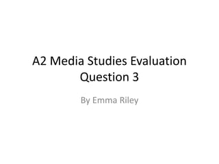 A2 Media Studies Evaluation
       Question 3
        By Emma Riley
 