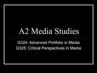 A2 Media Studies G324: Advanced Portfolio in Media G325: Critical Perspectives in Media 
