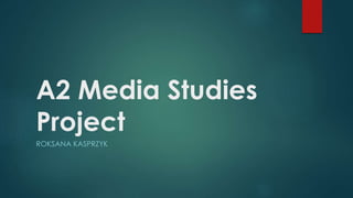 A2 Media Studies
Project
ROKSANA KASPRZYK
 