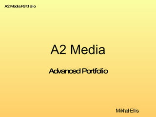 A2 Media Advanced Portfolio Mikhael Ellis A2 Media Portfolio 