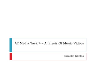 A2 Media Task 4 – Analysis Of Music Videos 
Parasko Kkolos 
 