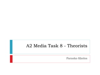 A2 Media Task 8 - Theorists 
Parasko Kkolos 
 