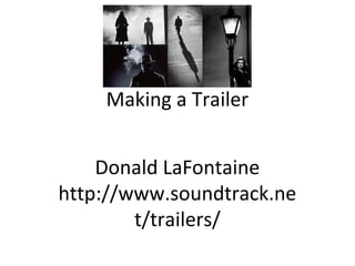 Making a Trailer 
Donald LaFontaine 
http://www.soundtrack.ne 
t/trailers/ 
 