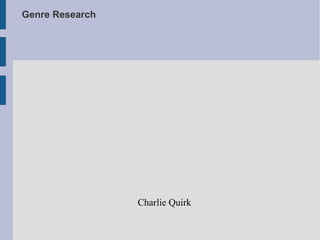 Genre Research
Charlie Quirk
 