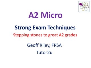 A2 Micro
Strong Exam Techniques
Stepping stones to great A2 grades

       Geoff Riley, FRSA
           Tutor2u
 