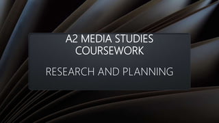 A2 MEDIA STUDIES
COURSEWORK
RESEARCH AND PLANNING
 