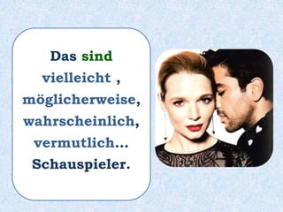 Das sind
vielleicht ,
möglicherweise,
wahrscheinlich,
vermutlich…
Schauspieler.
 