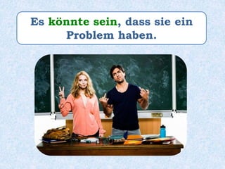 Es könnte sein, dass sie ein
Problem haben.
 