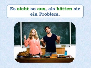 Es sieht so aus, als hätten sie
ein Problem.
 