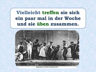 Vielleicht treffen sie sich
ein paar mal in der Woche
und sie üben zusammen.
 