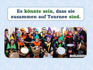 Es könnte sein, dass sie
zusammen auf Tournee sind.
 
