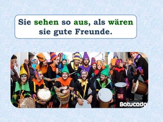 Sie sehen so aus, als wären
sie gute Freunde.
 