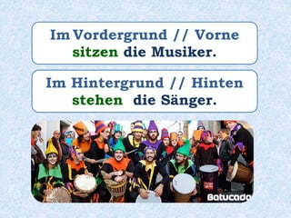 Im Vordergrund // Vorne
sitzen die Musiker.
Im Hintergrund // Hinten
stehen die Sänger.
 