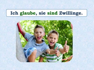 Ich glaube, sie sind Zwillinge.
 