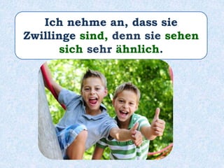 Ich nehme an, dass sie
Zwillinge sind, denn sie sehen
sich sehr ähnlich.
 