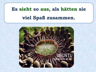 Es sieht so aus, als hätten sie
viel Spaß zusammen.
 