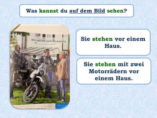 Was kannst du auf dem Bild sehen?
Sie stehen vor einem
Haus.
Sie stehen mit zwei
Motorrädern vor
einem Haus.
 
