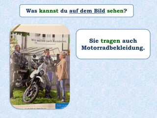 Was kannst du auf dem Bild sehen?
Sie tragen auch
Motorradbekleidung.
 